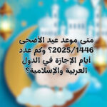 متى موعد عيد الأضحى 2025/1446؟ وكم عدد أيام الإجازة في الدول العربية والإسلامية؟