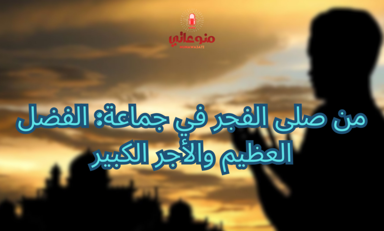 من صلى الفجر في جماعة: الفضل العظيم والأجر الكبير