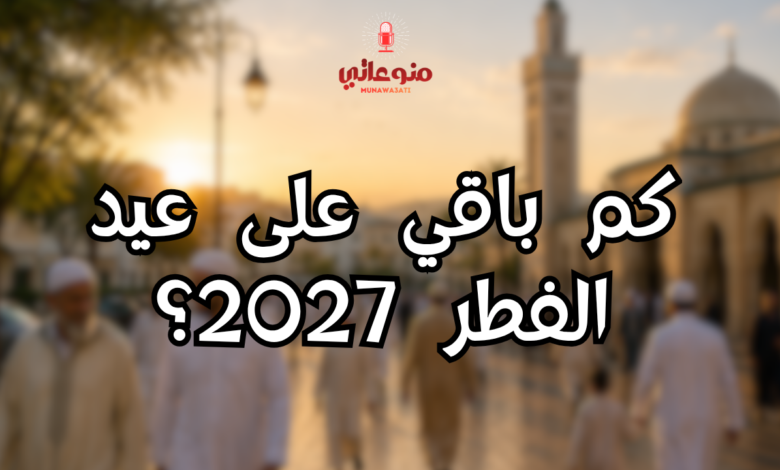 كم باقي على عيد الفطر 2027؟