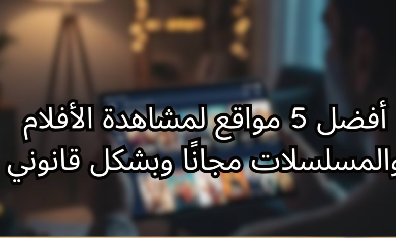 أفضل 5 مواقع لمشاهدة الأفلام والمسلسلات مجانًا وبشكل قانوني